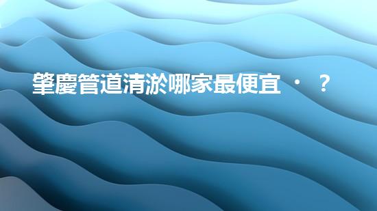 肇慶管道清淤哪家最便宜？這家價(jià)格讓人驚喜！